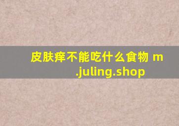 皮肤痒不能吃什么食物 m.juling.shop